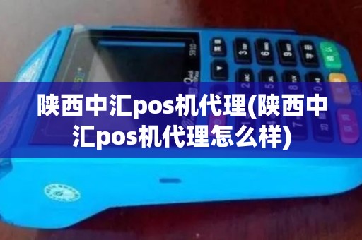 陕西中汇pos机代理(陕西中汇pos机代理怎么样) 陕西中汇pos机代理(陕西中汇pos机代理怎么样)
