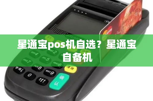 星通宝pos机自选?星通宝自备机 星通宝pos机自选?星通宝自备机