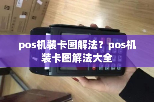 pos机装卡图解法?pos机装卡图解法大全 pos机装卡图解法?pos机装卡图解法大全
