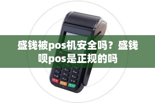 盛钱被pos机安全吗?盛钱呗pos是正规的吗 盛钱被pos机安全吗?盛钱呗pos是正规的吗