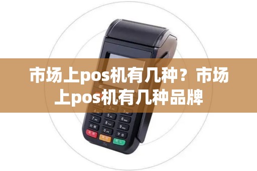 市场上pos机有几种？市场上pos机有几种品牌