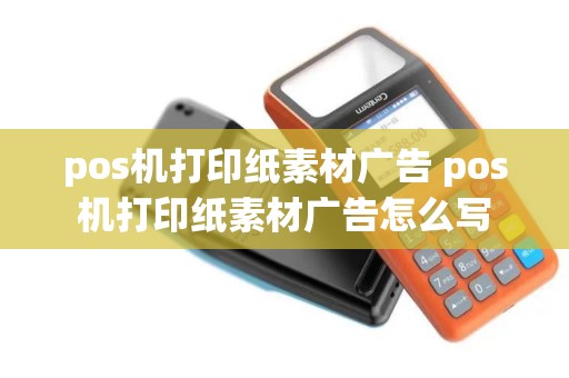 pos机打印纸素材广告 pos机打印纸素材广告怎么写 pos机打印纸素材广告 pos机打印纸素材广告怎么写