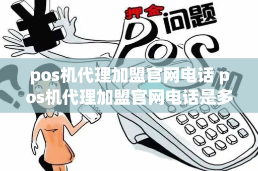 pos机代理加盟官网电话 pos机代理加盟官网电话是多少