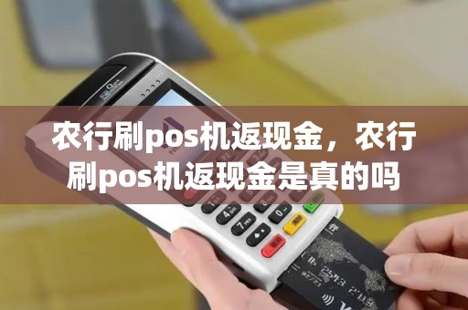 农行刷pos机返现金,农行刷pos机返现金是真的吗 农行刷pos机返现金,农行刷pos机返现金是真的吗