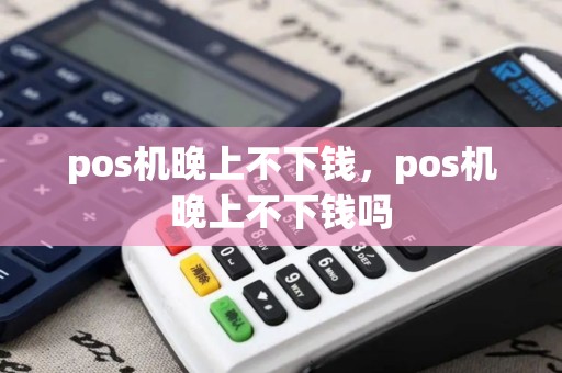 pos机晚上不下钱,pos机晚上不下钱吗 pos机晚上不下钱,pos机晚上不下钱吗