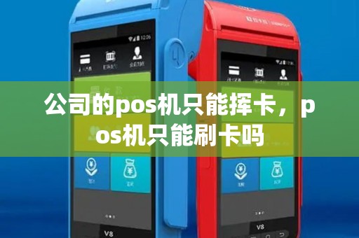 公司的pos机只能挥卡,pos机只能刷卡吗 公司的pos机只能挥卡,pos机只能刷卡吗