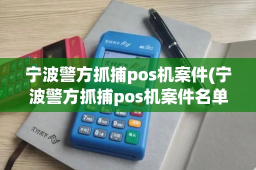 宁波警方抓捕pos机案件(宁波警方抓捕pos机案件名单)