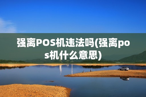 强离POS机违法吗(强离pos机什么意思) 强离POS机违法吗(强离pos机什么意思)