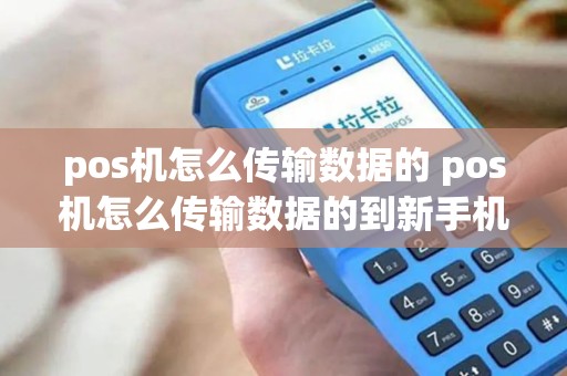 pos机怎么传输数据的 pos机怎么传输数据的到新手机