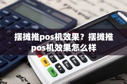 摆摊推pos机效果?摆摊推pos机效果怎么样 摆摊推pos机效果?摆摊推pos机效果怎么样