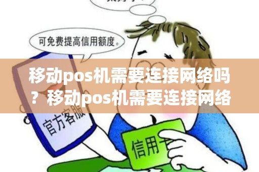 移动pos机需要连接网络吗?移动pos机需要连接网络吗怎么设置 移动pos机需要连接网络吗?移动pos机需要连接网络吗怎么设置