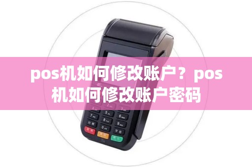 pos机如何修改账户?pos机如何修改账户密码 pos机如何修改账户?pos机如何修改账户密码