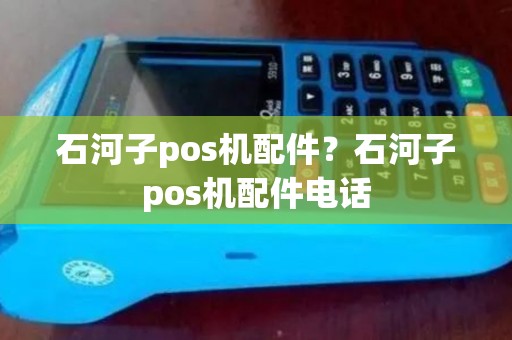 石河子pos机配件？石河子pos机配件电话