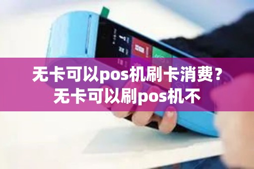无卡可以pos机刷卡消费？无卡可以刷pos机不