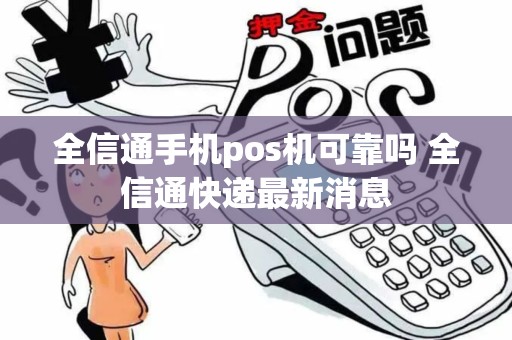 全信通手机pos机可靠吗 全信通快递最新消息 全信通手机pos机可靠吗 全信通快递最新消息
