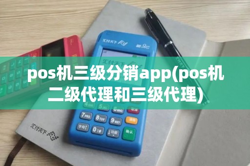 pos机三级分销app(pos机二级代理和三级代理) pos机三级分销app(pos机二级代理和三级代理)