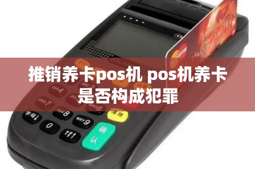 推销养卡pos机 pos机养卡是否构成犯罪 推销养卡pos机 pos机养卡是否构成犯罪