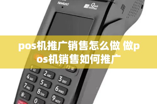 pos机推广销售怎么做 做pos机销售如何推广