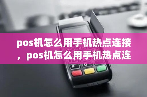 pos机怎么用手机热点连接,pos机怎么用手机热点连接网络 pos机怎么用手机热点连接,pos机怎么用手机热点连接网络