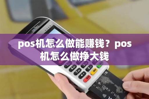 pos机怎么做能赚钱？pos机怎么做挣大钱