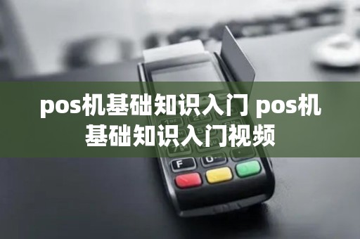 pos机基础知识入门 pos机基础知识入门视频 pos机基础知识入门 pos机基础知识入门视频