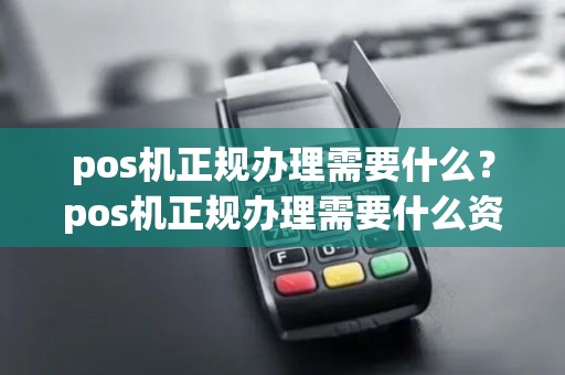 pos机正规办理需要什么?pos机正规办理需要什么资料 pos机正规办理需要什么?pos机正规办理需要什么资料