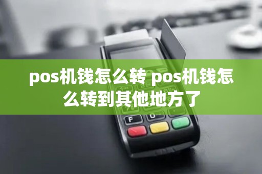 pos机钱怎么转 pos机钱怎么转到其他地方了 pos机钱怎么转 pos机钱怎么转到其他地方了