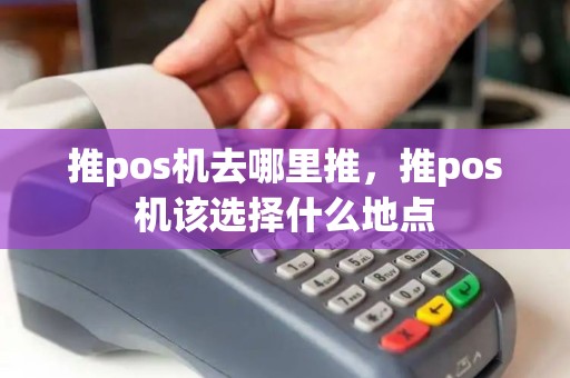 推pos机去哪里推，推pos机该选择什么地点