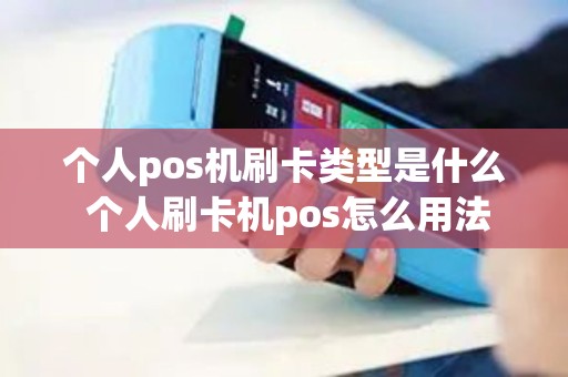 个人pos机刷卡类型是什么 个人刷卡机pos怎么用法 个人pos机刷卡类型是什么 个人刷卡机pos怎么用法