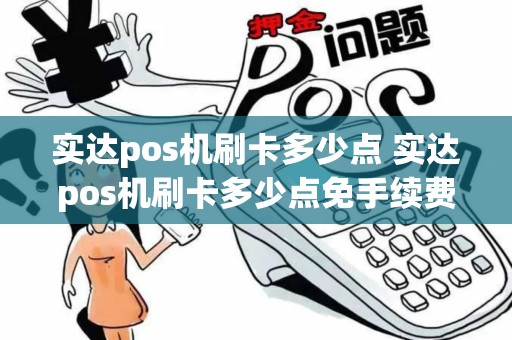 实达pos机刷卡多少点 实达pos机刷卡多少点免手续费 实达pos机刷卡多少点 实达pos机刷卡多少点免手续费