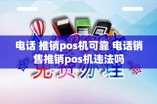 电话 推销pos机可靠 电话销售推销pos机违法吗