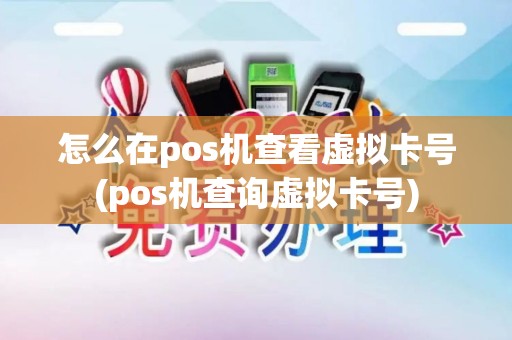 怎么在pos机查看虚拟卡号(pos机查询虚拟卡号) 怎么在pos机查看虚拟卡号(pos机查询虚拟卡号)