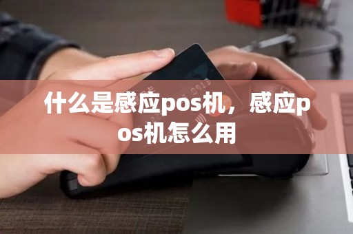 什么是感应pos机,感应pos机怎么用 什么是感应pos机,感应pos机怎么用