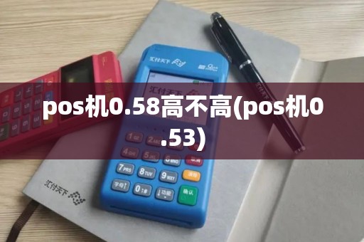 pos机0.58高不高(pos机0.53)