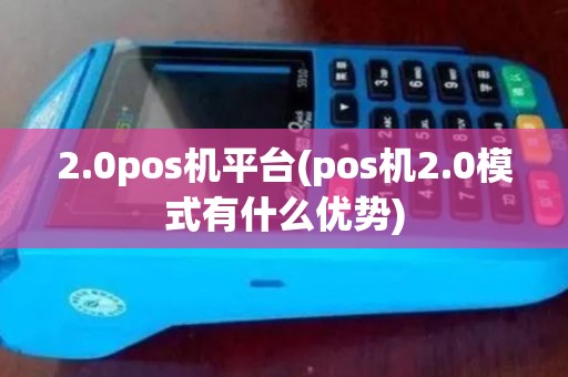 2.0pos机平台(pos机2.0模式有什么优势)