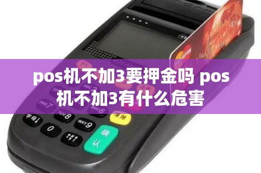 pos机不加3要押金吗 pos机不加3有什么危害 pos机不加3要押金吗 pos机不加3有什么危害