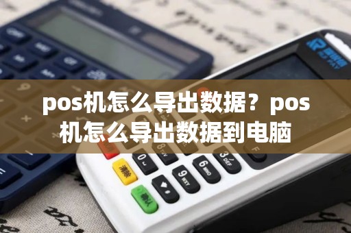 pos机怎么导出数据?pos机怎么导出数据到电脑 pos机怎么导出数据?pos机怎么导出数据到电脑