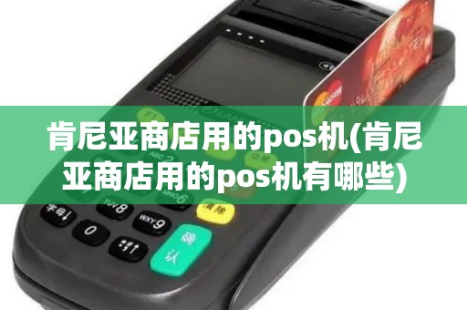 肯尼亚商店用的pos机(肯尼亚商店用的pos机有哪些) 肯尼亚商店用的pos机(肯尼亚商店用的pos机有哪些)