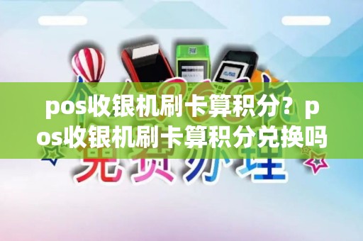 pos收银机刷卡算积分?pos收银机刷卡算积分兑换吗 pos收银机刷卡算积分?pos收银机刷卡算积分兑换吗