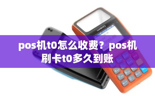 pos机t0怎么收费？pos机刷卡t0多久到账