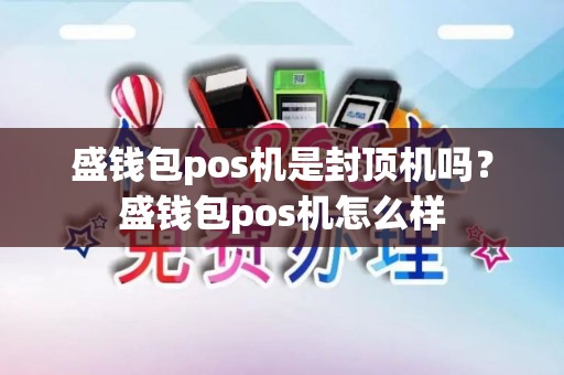 盛钱包pos机是封顶机吗？盛钱包pos机怎么样