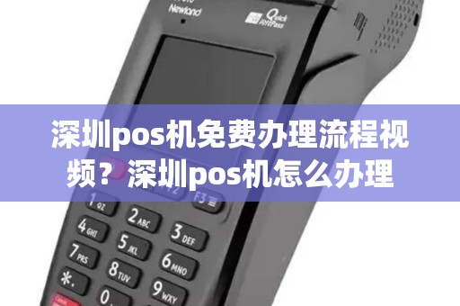 深圳pos机免费办理流程视频?深圳pos机怎么办理 深圳pos机免费办理流程视频?深圳pos机怎么办理