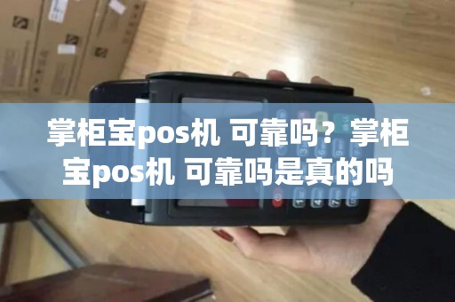 掌柜宝pos机 可靠吗？掌柜宝pos机 可靠吗是真的吗