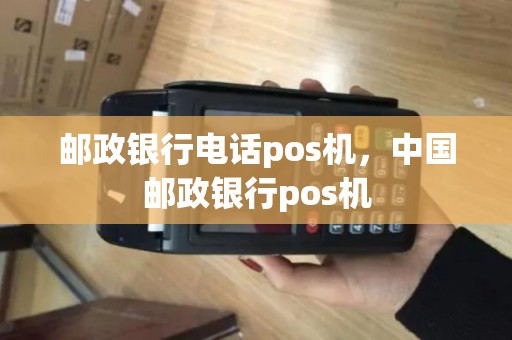 邮政银行电话pos机,中国邮政银行pos机 邮政银行电话pos机,中国邮政银行pos机