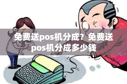 免费送pos机分成？免费送pos机分成多少钱
