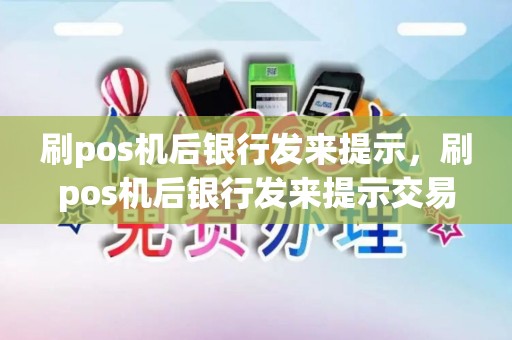 刷pos机后银行发来提示,刷pos机后银行发来提示交易异常 刷pos机后银行发来提示,刷pos机后银行发来提示交易异常