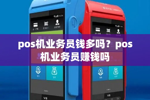 pos机业务员钱多吗?pos机业务员赚钱吗 pos机业务员钱多吗?pos机业务员赚钱吗
