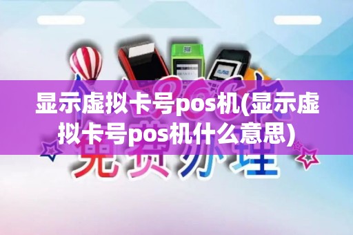 显示虚拟卡号pos机(显示虚拟卡号pos机什么意思) 显示虚拟卡号pos机(显示虚拟卡号pos机什么意思)