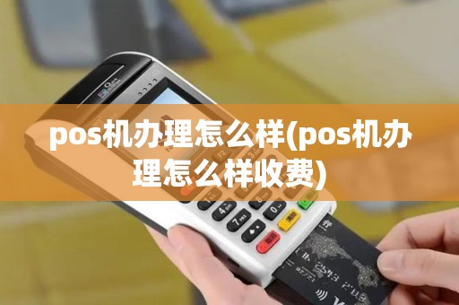 pos机办理怎么样(pos机办理怎么样收费) pos机办理怎么样(pos机办理怎么样收费)