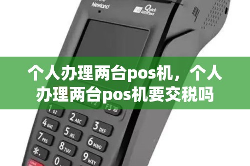 个人办理两台pos机,个人办理两台pos机要交税吗 个人办理两台pos机,个人办理两台pos机要交税吗